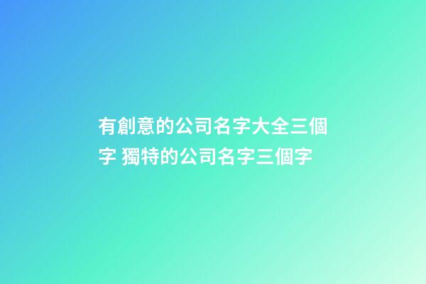 有創意的公司名字大全三個字 獨特的公司名字三個字-第1張-公司起名-玄機派